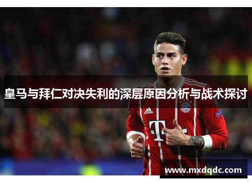 皇马与拜仁对决失利的深层原因分析与战术探讨