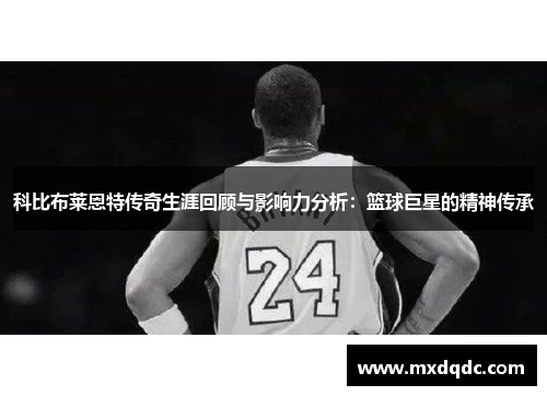 科比布莱恩特传奇生涯回顾与影响力分析：篮球巨星的精神传承