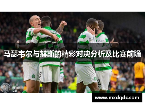马瑟韦尔与赫斯的精彩对决分析及比赛前瞻