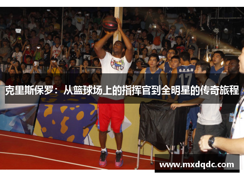 克里斯保罗：从篮球场上的指挥官到全明星的传奇旅程