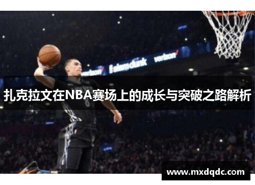 扎克拉文在NBA赛场上的成长与突破之路解析