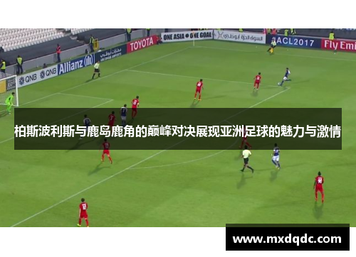 柏斯波利斯与鹿岛鹿角的巅峰对决展现亚洲足球的魅力与激情
