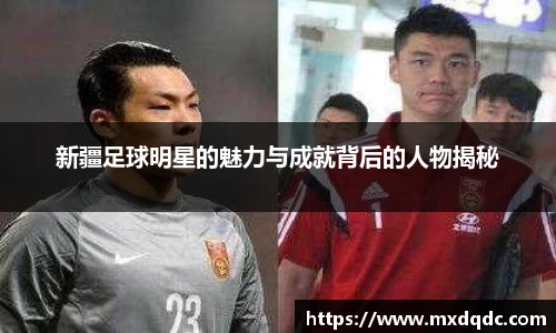 新疆足球明星的魅力与成就背后的人物揭秘