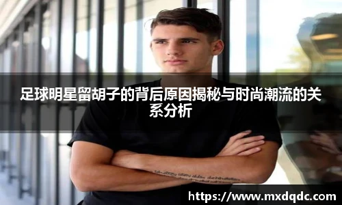 足球明星留胡子的背后原因揭秘与时尚潮流的关系分析